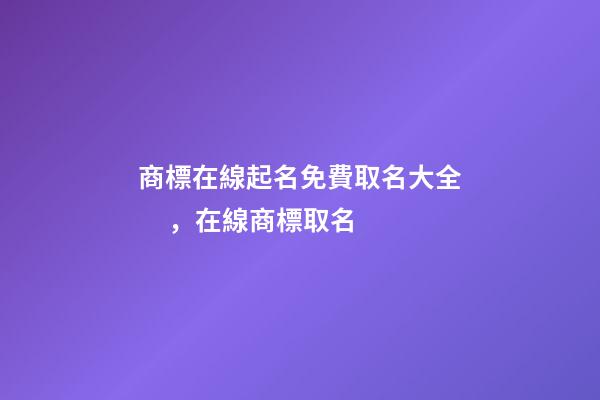 商標在線起名免費取名大全，在線商標取名